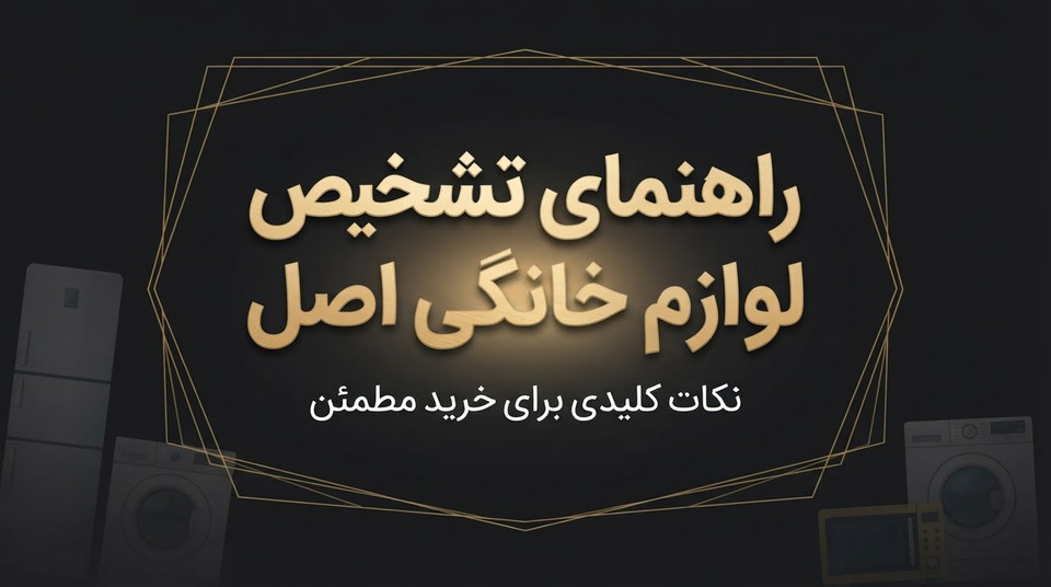 تشخیص لوازم خانگی اصل از تقلبی | ۷ نکته مهم قبل از خرید